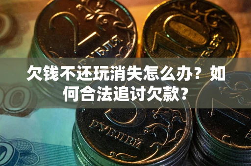 北京欠钱不还玩消失怎么办？如何合法追讨欠款？