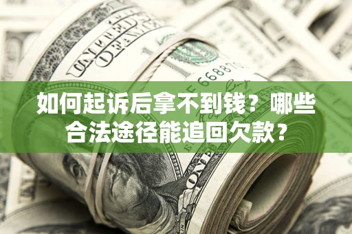 北京如何起诉后拿不到钱？哪些合法途径能追回欠款？