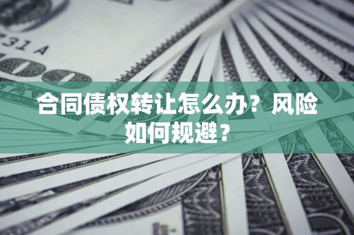 北京合同债权转让怎么办？风险如何规避？