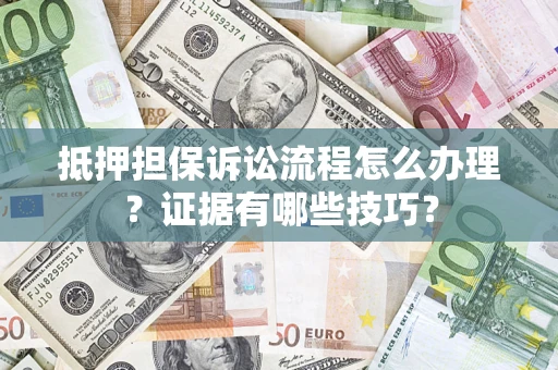 北京抵押担保诉讼流程怎么办理？证据有哪些技巧？