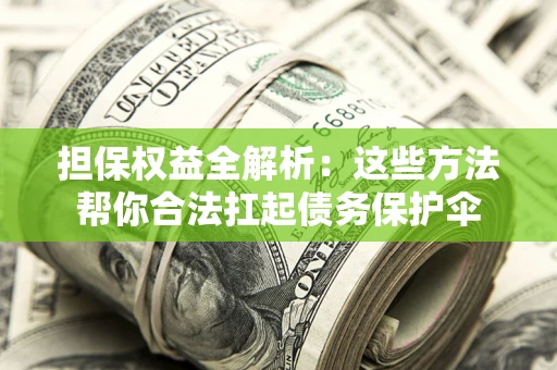 北京担保权益全解析：这些方法帮你合法扛起债务保护伞