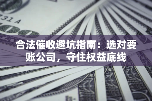 北京合法催收避坑指南：选对要账公司，守住权益底线