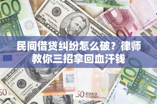 北京民间借贷纠纷怎么破？律师教你三招拿回血汗钱