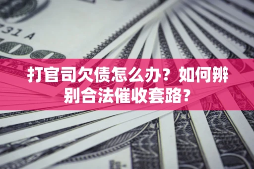 北京打官司欠债怎么办？如何辨别合法催收套路？