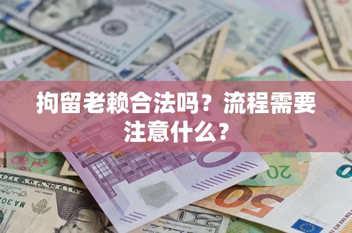 北京拘留老赖合法吗？流程需要注意什么？