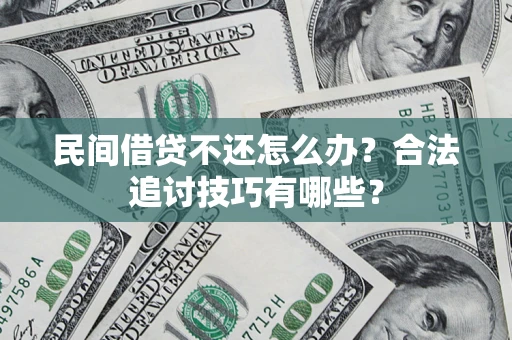 北京民间借贷不还怎么办？合法追讨技巧有哪些？
