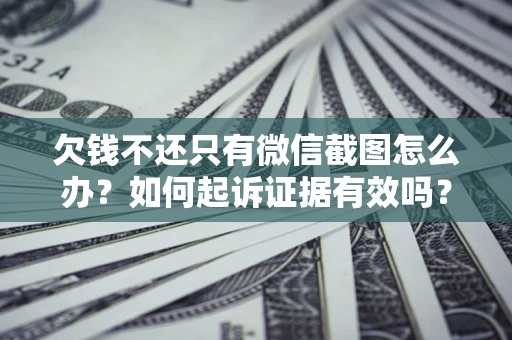 北京欠钱不还只有微信截图怎么办？如何起诉证据有效吗？
