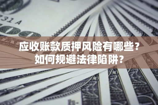 北京应收账款质押风险有哪些？如何规避法律陷阱？
