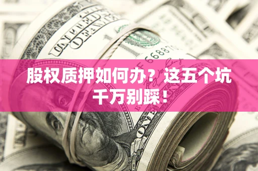 北京股权质押如何办？这五个坑千万别踩！