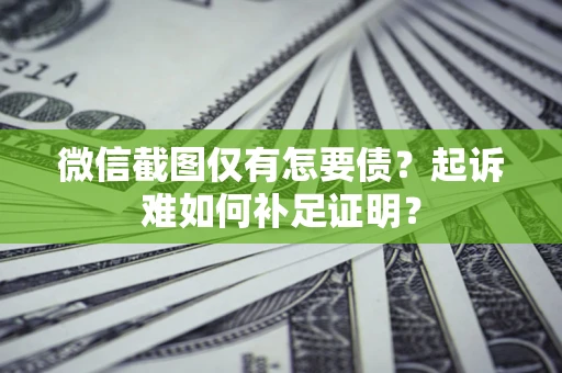 北京微信截图仅有怎要债？起诉难如何补足证明？