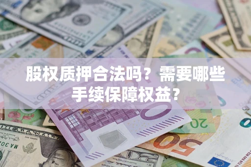 北京股权质押合法吗？需要哪些手续保障权益？