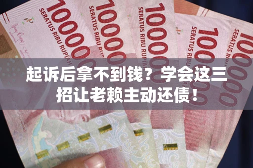 北京起诉后拿不到钱？学会这三招让老赖主动还债！