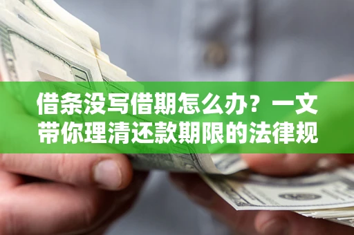 北京借条没写借期怎么办？一文带你理清还款期限的法律规则