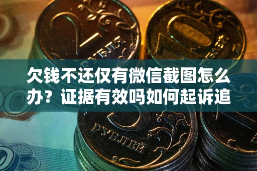 北京欠钱不还仅有微信截图怎么办？证据有效吗如何起诉追回欠款？