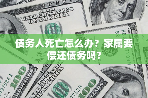 北京债务人死亡怎么办？家属要偿还债务吗？