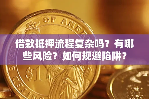 北京借款抵押流程复杂吗？有哪些风险？如何规避陷阱？