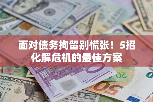 北京面对债务拘留别慌张！5招化解危机的最佳方案