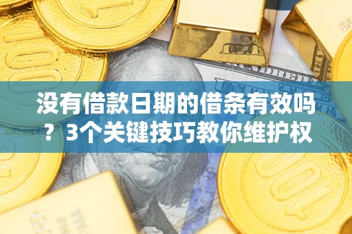 北京没有借款日期的借条有效吗？3个关键技巧教你维护权益