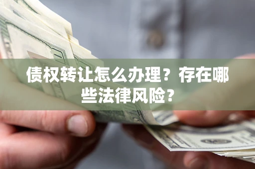 北京债权转让怎么办理？存在哪些法律风险？