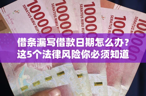 北京借条漏写借款日期怎么办？这5个法律风险你必须知道