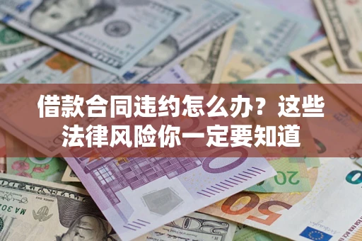 北京借款合同违约怎么办？这些法律风险你一定要知道