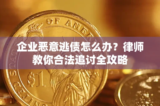 北京企业恶意逃债怎么办？律师教你合法追讨全攻略