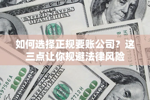 北京如何选择正规要账公司？这三点让你规避法律风险