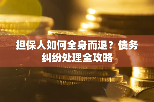 北京担保人如何全身而退？债务纠纷处理全攻略