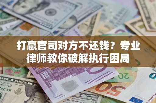 北京打赢官司对方不还钱？专业律师教你破解执行困局