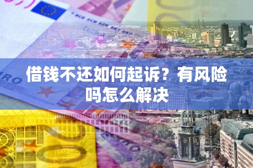 北京借钱不还如何起诉？有风险吗怎么解决