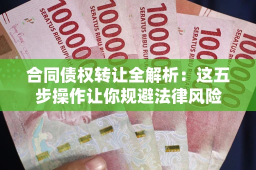 北京合同债权转让全解析：这五步操作让你规避法律风险