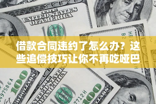 北京借款合同违约了怎么办？这些追偿技巧让你不再吃哑巴亏