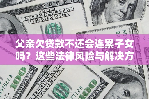 北京父亲欠贷款不还会连累子女吗？这些法律风险与解决方法要早知道！