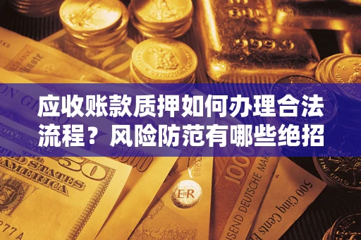 北京应收账款质押如何办理合法流程？风险防范有哪些绝招？