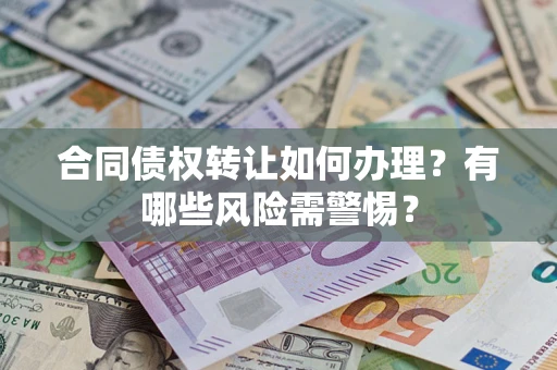 北京合同债权转让如何办理？有哪些风险需警惕？