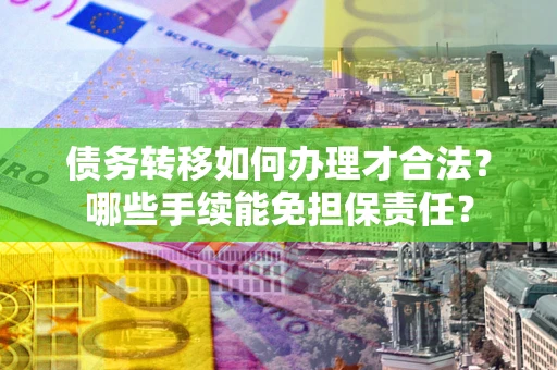 北京债务转移如何办理才合法？哪些手续能免担保责任？