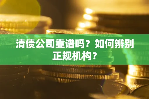 北京清债公司靠谱吗？如何辨别正规机构？