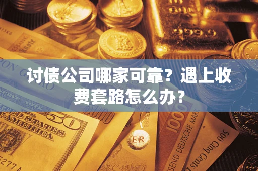 北京讨债公司哪家可靠？遇上收费套路怎么办？