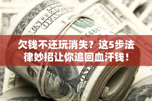 北京欠钱不还玩消失？这5步法律妙招让你追回血汗钱！