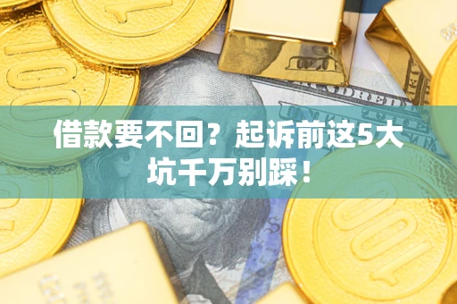 北京借款要不回？起诉前这5大坑千万别踩！