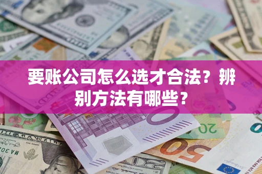 北京要账公司怎么选才合法？辨别方法有哪些？