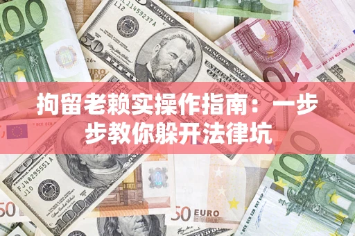 北京拘留老赖实操作指南：一步步教你躲开法律坑