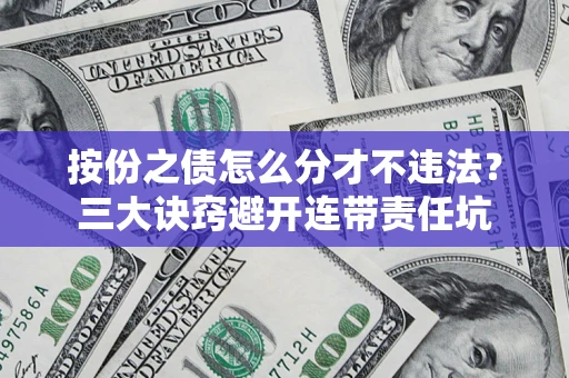 北京按份之债怎么分才不违法？三大诀窍避开连带责任坑