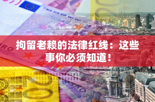北京拘留老赖的法律红线：这些事你必须知道！