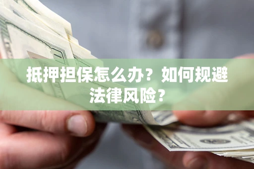 北京抵押担保怎么办？如何规避法律风险？