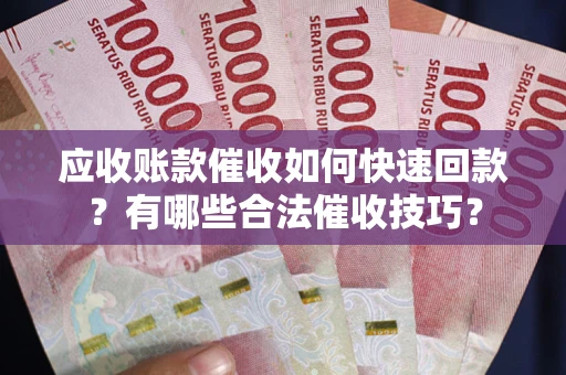 北京应收账款催收如何快速回款？有哪些合法催收技巧？