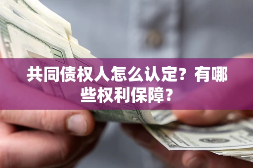 北京共同债权人怎么认定？有哪些权利保障？