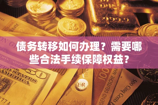 北京债务转移如何办理？需要哪些合法手续保障权益？