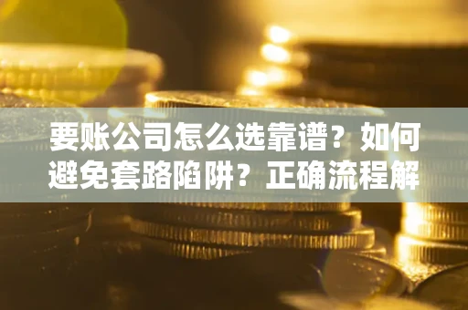 北京要账公司怎么选靠谱？如何避免套路陷阱？正确流程解析