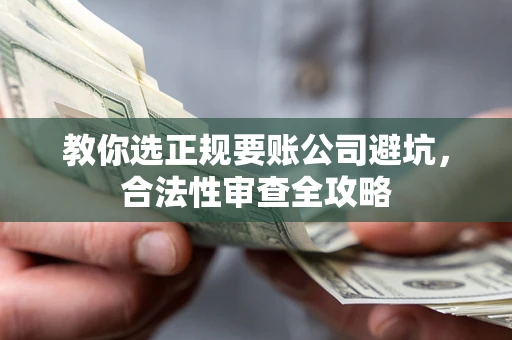 北京教你选正规要账公司避坑，合法性审查全攻略